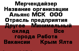 Мерчендайзер › Название организации ­ Альянс-МСК, ООО › Отрасль предприятия ­ Другое › Минимальный оклад ­ 23 000 - Все города Работа » Вакансии   . Крым,Ялта